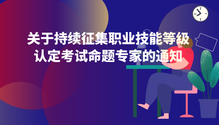 关于持续征集职业技能等级认定考试命题专家的通知