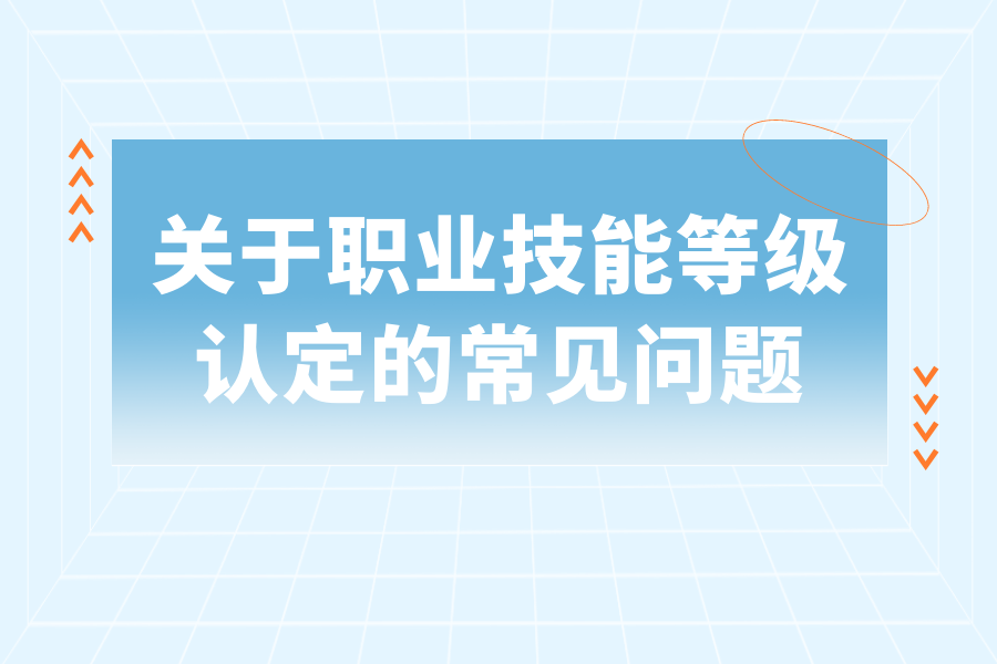 关于职业技能等级认定的常见问题
